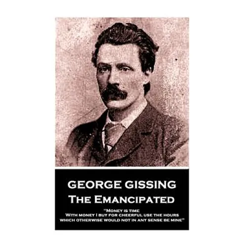 George Gissing - The Emancipated: "Money is time. With money I buy for cheerful use the hours which otherwise would not in any sense be mine"