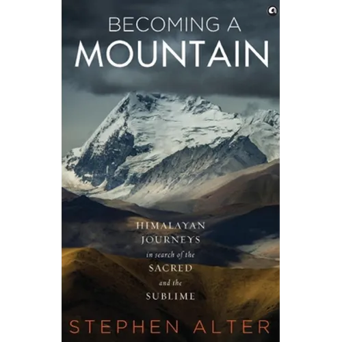 Becoming a Mountain: Himalayan Journeys in Search of the Sacred and the Sublime