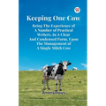 Keeping One Cow Being The Experience Of A Number Of Practical Writers, In A Clear And Condensed Form, Upon The Management Of A Single Milch Cow