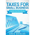 Taxes for Small Business: The Ultimate Guide to Small Business Taxes Including LLC Taxes, Payroll Taxes, and Self-Employed Taxes as a Sole Propr