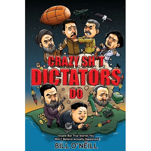 Crazy Sh*t Dictators Do: Insane But True Stories You Won't Believe Actually Happened