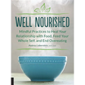 Well Nourished: Mindful Practices to Heal Your Relationship with Food, Feed Your Whole Self, and End Overeating