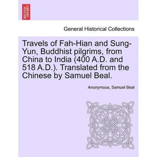 Travels of Fah-Hian and Sung-Yun, Buddhist Pilgrims, from China to India (400 A.D. and 518 A.D.). Translated from the Chinese by Samuel Beal.