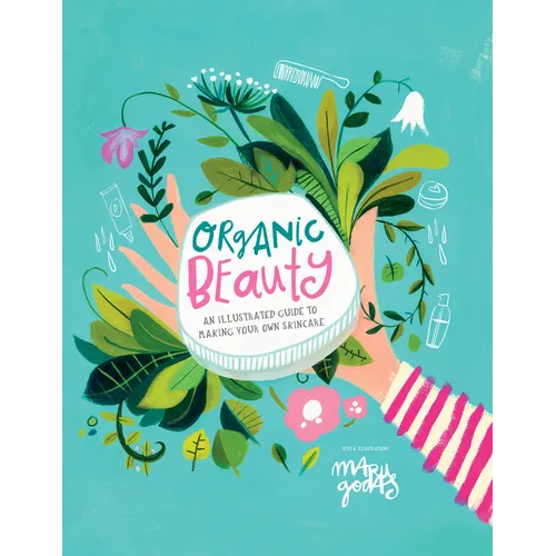 Organic Beauty: An Illustrated Guide to Making Your Own Skincare