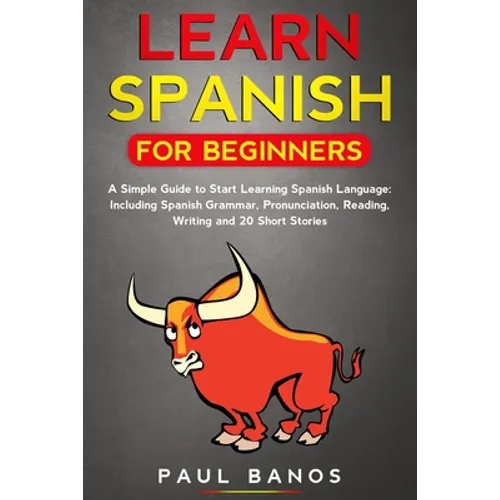 Learn Spanish for Beginners: : A Simple Guide to Start Learning Spanish Language: Including Grammar, Pronunciation, Reading, Writing and 20 Short S