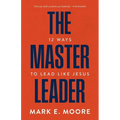The Master Leader: 12 Ways to Lead Like Jesus