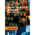 How to Build a Bank: A Guide to Key Bank Regulations, the License Application Process and Bank Risk Management