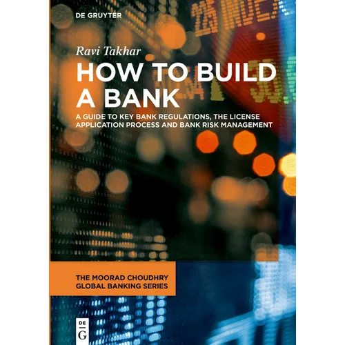 How to Build a Bank: A Guide to Key Bank Regulations, the License Application Process and Bank Risk Management