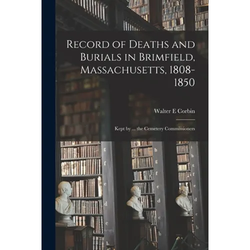 Record of Deaths and Burials in Brimfield, Massachusetts, 1808-1850; Kept by ... the Cemetery Commissioners