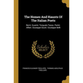 The Homes And Haunts Of The Italian Poets: Berni. Guarini. Torquato Tasso. Parini. Alfieri. Giuseppe Giusti. Giuseppe Belli