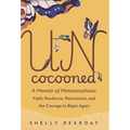 Uncocooned: A Memoir of Metamorphosis: Faith, Resilience, Reinvention, and the Courage to Begin Again
