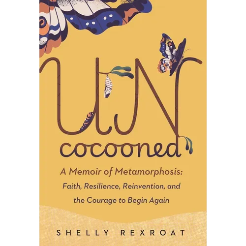 Uncocooned: A Memoir of Metamorphosis: Faith, Resilience, Reinvention, and the Courage to Begin Again