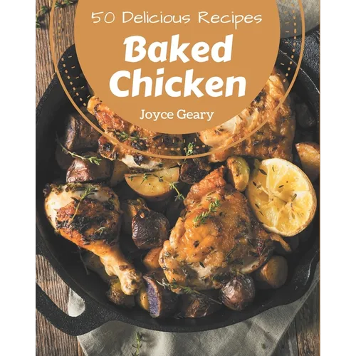 50 Delicious Baked Chicken Recipes: A Must-have Baked Chicken Cookbook for Everyone