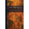 Mary Todd Lincoln: An Appreciation of the Wife of Abraham Lincoln