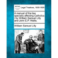 A Manual of the Law Specially Affecting Catholics / By William Samuel Lilly and John E.P. Wallis.