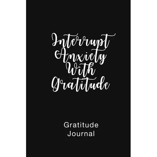Gratitude Journal Interrupt Anxiety With Gratitude: Daily Gratitude Book to Practice Gratitude and Mindfulness