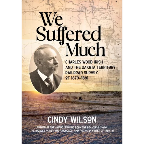 We Suffered Much: Charles Wood Irish and the Dakota Territory Railroad Survey of 1879-1881