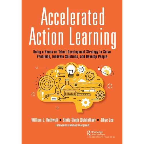 Accelerated Action Learning: Using a Hands-on Talent Development Strategy to Solve Problems, Innovate Solutions, and Develop People