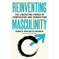 Reinventing Masculinity: The Liberating Power of Compassion and Connection