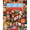 Felt Wee Folk - New Adventures: 120 Enchanting Dolls