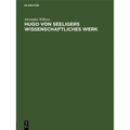 Hugo Von Seeligers Wissenschaftliches Werk: Festrede Gehalten in Der Öffentlichen Sitzung Der B. Akademie Der Wissenschaften Zur Feier Des 168. Stiftu