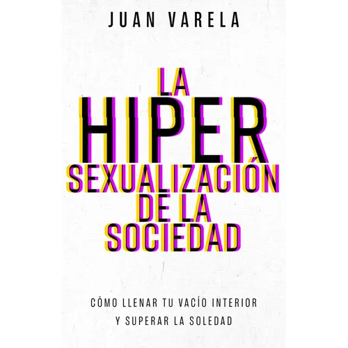 La Hipersexualización de la Sociedad: Cómo Llenar Tu Vacío Interior Y Superar La Soledad