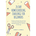 20 Day Homeschooling Challenge for Beginners: Creative and Super Easy Activities to Kick Start Homeschooling with Upgraded Mindset, Fun, And Tons of L
