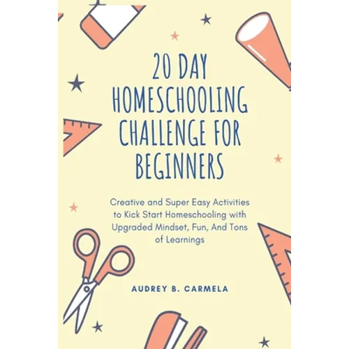 20 Day Homeschooling Challenge for Beginners: Creative and Super Easy Activities to Kick Start Homeschooling with Upgraded Mindset, Fun, And Tons of L