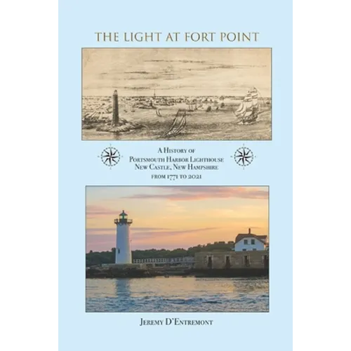 The Light at Fort Point: A History of Portsmouth Harbor Lighthouse New Castle, New Hampshire, 1771-2021
