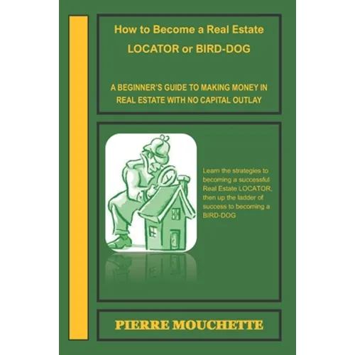 How to Become a Real Estate LOCATOR or BIRD-DOG: A Beginner's Guide to Making Money in Real Estate with No Capital Outlay