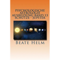 Psychologische Astrologie - Ausbildung Band 13 - Schütze- Jupiter: Expansion - Ausland - Lebensfreude - Bildung - Sinnfrage - Religion - Weisheit