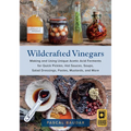 Wildcrafted Vinegars: Making and Using Unique Acetic Acid Ferments for Quick Pickles, Hot Sauces, Soups, Salad Dressings, Pastes, Mustards, and More