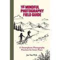 The Mindful Photography Field Guide: 15 Smartphone Photography Practices for Inner Peace
