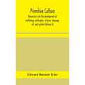 Primitive Culture: Researches Into The Development Of Mythology, Philosophy, Religion, Language, Art, And Custom (Volume Ii)