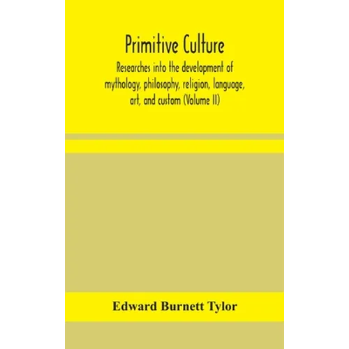 Primitive Culture: Researches Into The Development Of Mythology, Philosophy, Religion, Language, Art, And Custom (Volume Ii)