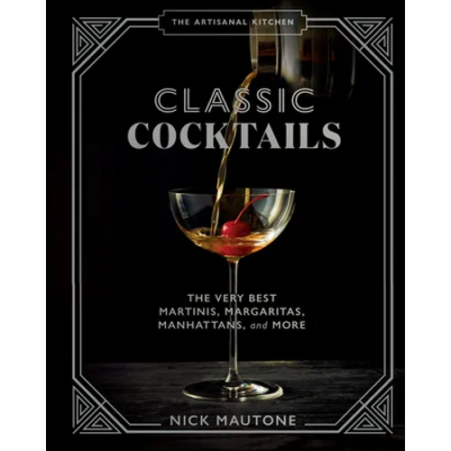 The Artisanal Kitchen: Classic Cocktails: The Very Best Martinis, Margaritas, Manhattans, and More