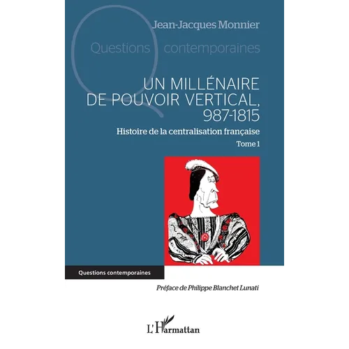 Un millénaire de pouvoir vertical, 987-1815: Histoire de la centralisation française Tome 1