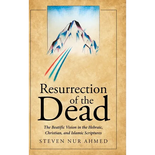 Resurrection of the Dead: The Beatific Vision in the Hebraic, Christian, and Islamic Scriptures