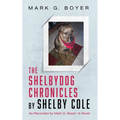The Shelbydog Chronicles by Shelby Cole: As Recorded by Mark G. Boyer: A Novel
