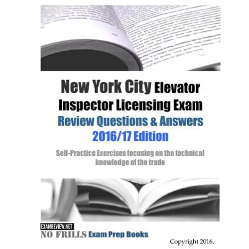 New York City Elevator Inspector Licensing Exam Review Questions & Answers 2016/17 Edition: Self-Practice Exercises focusing on the technical knowledg