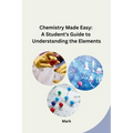 Chemistry Made Easy: A Student's Guide to Understanding the Elements