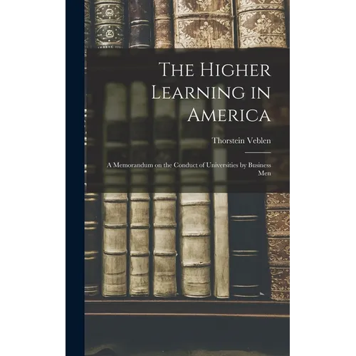 The Higher Learning in America: A Memorandum on the Conduct of Universities by Business Men
