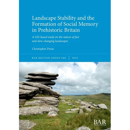Landscape Stability and the Formation of Social Memory in Prehistoric Britain: A GIS-based study on the nature of fast and slow-changing landscapes