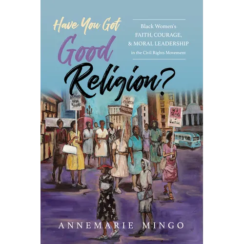 Have You Got Good Religion?: Black Women's Faith, Courage, and Moral Leadership in the Civil Rights Movement