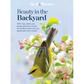 Birds & Blooms Beauty in the Backyard: 300+ Tips, Hints and Garden Greats to Create an Outdoor Space You Can Appreciate Year-Round