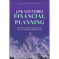 Life Centered Financial Planning: How to Deliver Value That Will Never Be Undervalued
