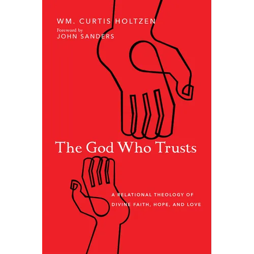 The God Who Trusts: A Relational Theology of Divine Faith, Hope, and Love