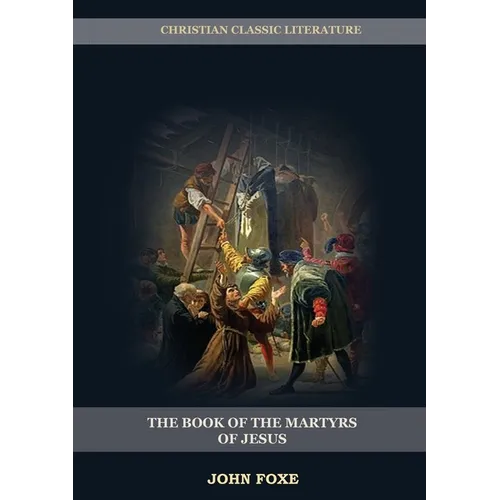 The Book of the Martyrs of Jesus: : (Persecution, Suffering, Injustice, Excess of Power and the Real Face of the Papal System)