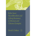 Robo Sacer: Necroliberalism and Cyborg Resistance in Mexican and Chicanx Dystopias