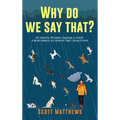 Why Do We Say That? 101 Idioms, Phrases, Sayings & Facts! A Brief History On Where They Come From!
